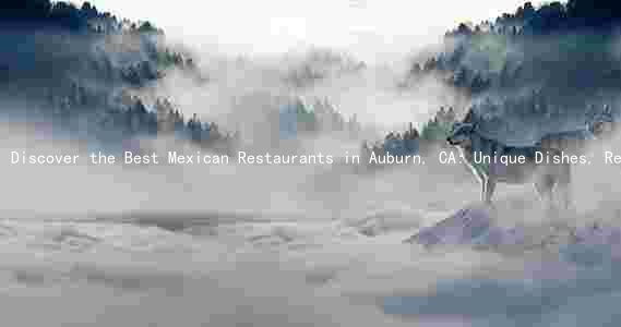 Discover the Best Mexican Restaurants in Auburn, CA: Unique Dishes, Reviews, and Contact Info