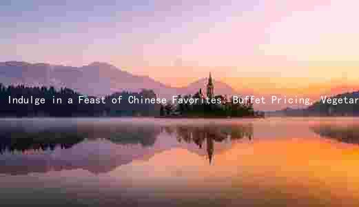 Indulge in a Feast of Chinese Favorites: Buffet Pricing, Vegetarian Options, and Atmosphere