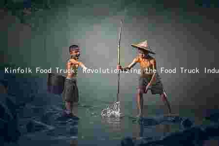 Kinfolk Food Truck: Revolutionizing the Food Truck Industry with Innovative Cuisine and Unique Concept