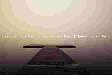 Discover the Rich Cultural and Health Benefits of Cuisine