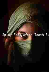 Spicy Food After Tooth Extraction: Potential Risks, Wait Time, Oral Hygiene, Avoided Foods, and Symptoms to Watch Out For