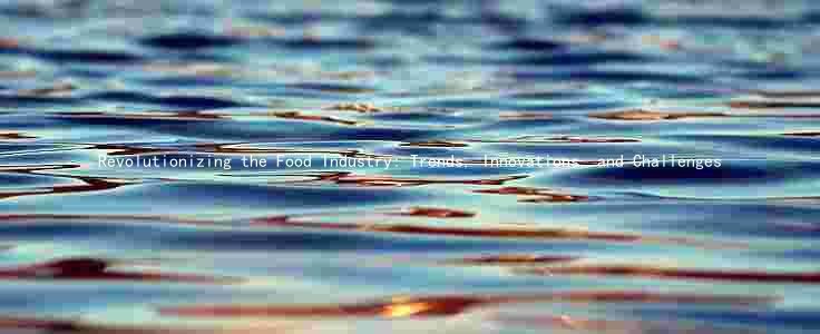 Revolutionizing the Food Industry: Trends, Innovations, and Challenges
