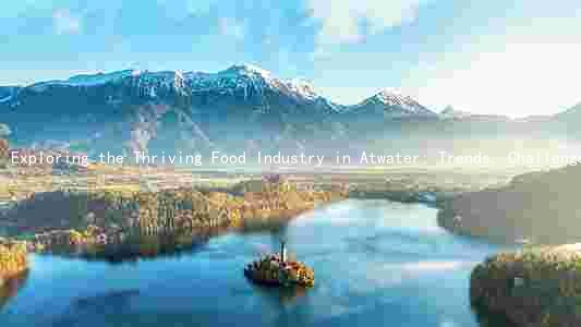 Exploring the Thriving Food Industry in Atwater: Trends, Challenges, and Opportunities