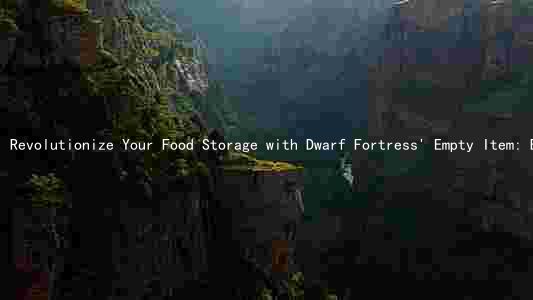 Revolutionize Your Food Storage with Dwarf Fortress' Empty Item: Benefits, Drawbacks, Comparison, and Best Practices