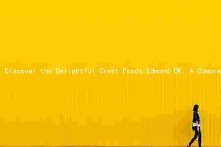 Discover the Delightful Crest Foods Edmond OK: A Comprehensive Guide to Their Products, Target Market, History, and Industry Impact