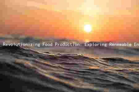 Revolutionizing Food Production: Exploring Renewable Energy Sources and Technological Advancements