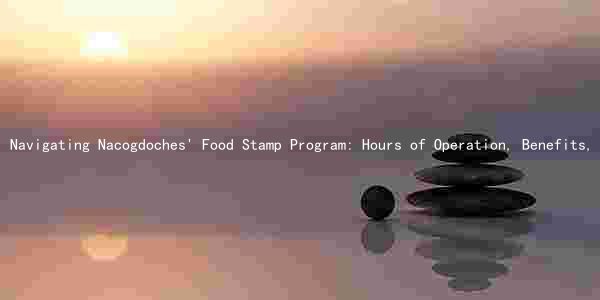 Navigating Nacogdoches' Food Stamp Program: Hours of Operation, Benefits, Eligibility and Work Requirements