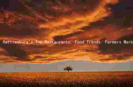 Hattiesburg's Top Restaurants, Food Trends, Farmers Markets, Festivals, and Food Trucks: A Comprehensive Guide