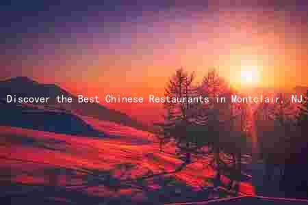 Discover the Best Chinese Restaurants in Montclair, NJ: Unique Features, Evolution of the Food Scene, and Key Ingredients