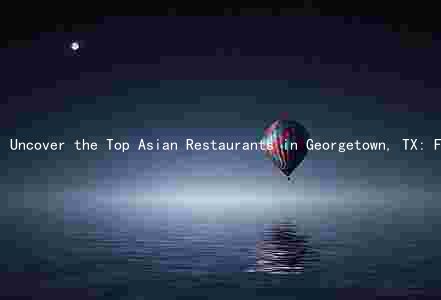 Uncover the Top Asian Restaurants in Georgetown, TX: Features, Reviews, Prices, and Hours